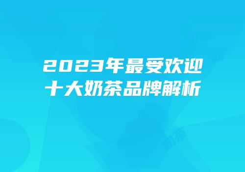 2023年最受欢迎十大奶茶品牌解析