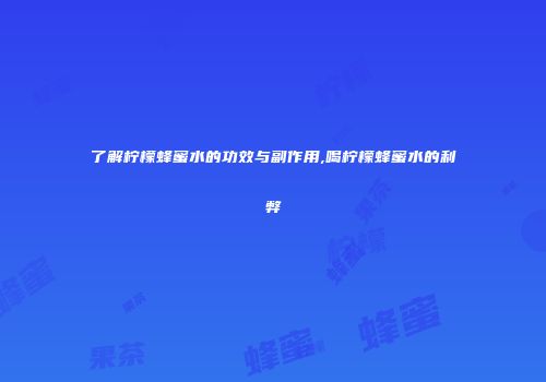 了解柠檬蜂蜜水的功效与副作用,喝柠檬蜂蜜水的利弊