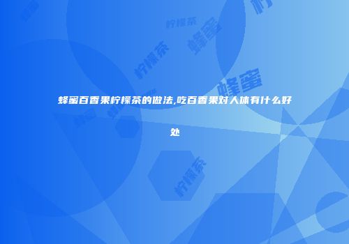 蜂蜜百香果柠檬茶的做法,吃百香果对人体有什么好处