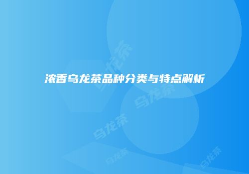 浓香乌龙茶品种分类与特点解析