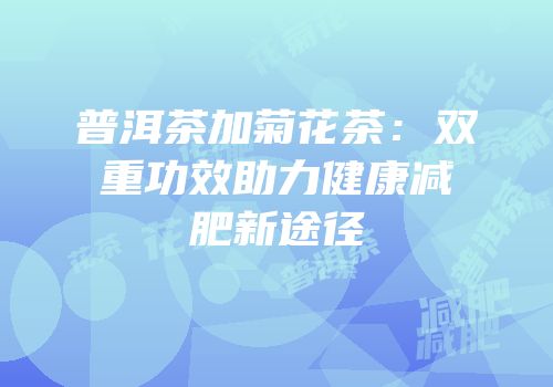 普洱茶加菊花茶：双重功效助力健康减肥新途径
