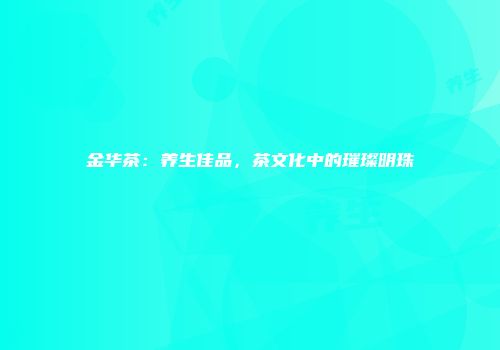 金华茶：养生佳品，茶文化中的璀璨明珠