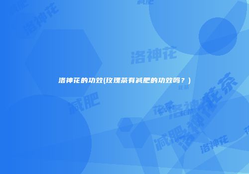洛神花的功效(玫瑰茶有减肥的功效吗？)