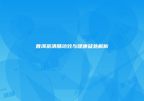普洱茶清肠功效与健康益处解析