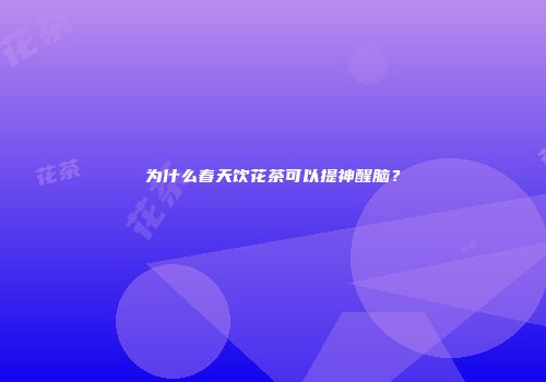 为什么春天饮花茶可以提神醒脑？