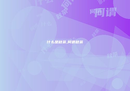 什么是秋茶,何谓秋茶