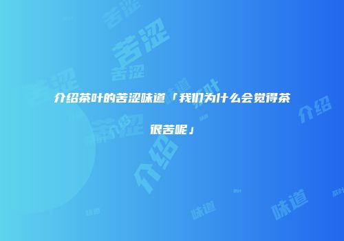 介绍茶叶的苦涩味道「我们为什么会觉得茶很苦呢」