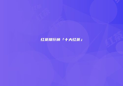红茶排行榜「十大红茶」