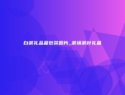 白茶礼品盒包装图片_茶境茶叶礼盒