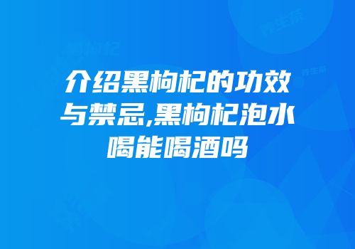 介绍黑枸杞的功效与禁忌,黑枸杞泡水喝能喝酒吗