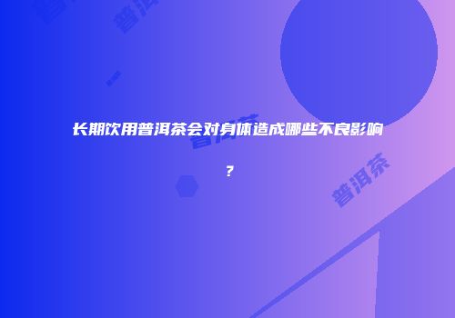 长期饮用普洱茶会对身体造成哪些不良影响？