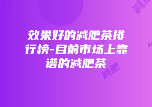 效果好的减肥茶排行榜-目前市场上靠谱的减肥茶