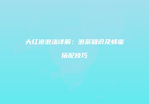 大红袍泡法详解：泡茶知识及蜂蜜搭配技巧