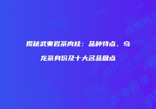揭秘武夷岩茶肉桂：品种特点、乌龙茶身份及十大名品盘点