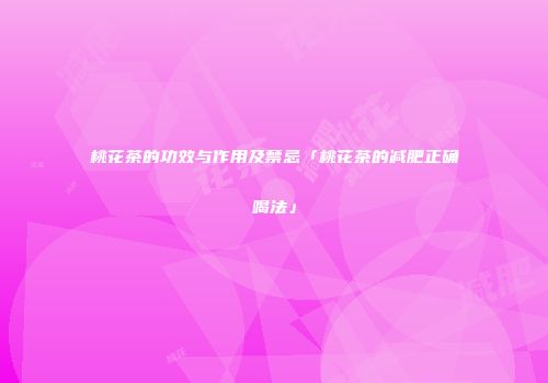 桃花茶的功效与作用及禁忌「桃花茶的减肥正确喝法」