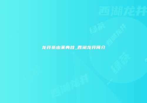 龙井茶由来典故_西湖龙井简介