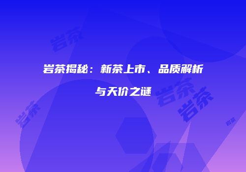 岩茶揭秘：新茶上市、品质解析与天价之谜