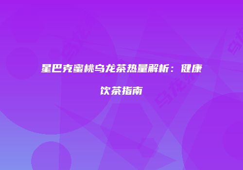 星巴克蜜桃乌龙茶热量解析：健康饮茶指南