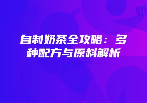 自制奶茶全攻略：多种配方与原料解析