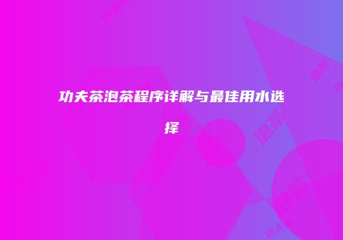 功夫茶泡茶程序详解与最佳用水选择