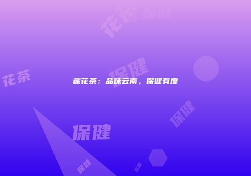 藏花茶：品味云南，保健有度
