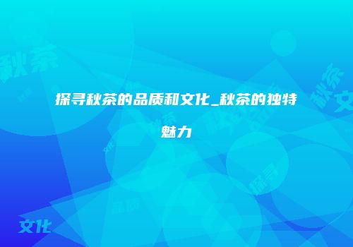 探寻秋茶的品质和文化_秋茶的独特魅力