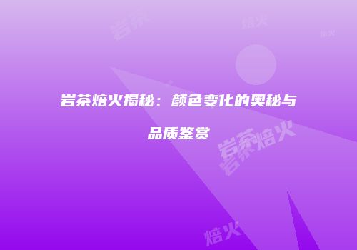 岩茶焙火揭秘：颜色变化的奥秘与品质鉴赏