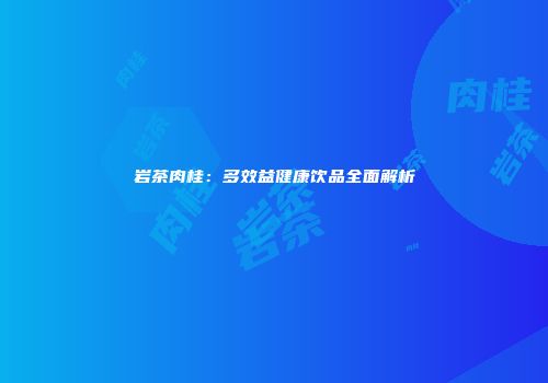岩茶肉桂：多效益健康饮品全面解析