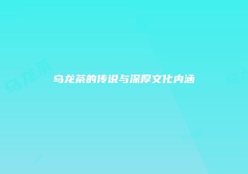 乌龙茶的传说与深厚文化内涵