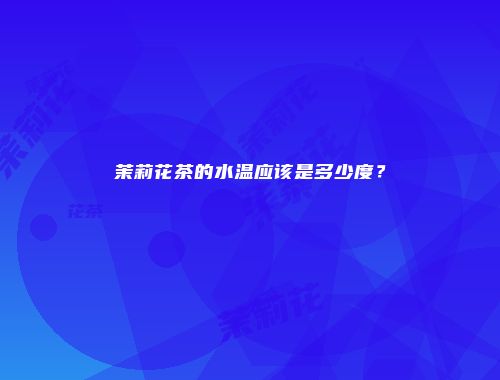 茉莉花茶的水温应该是多少度？