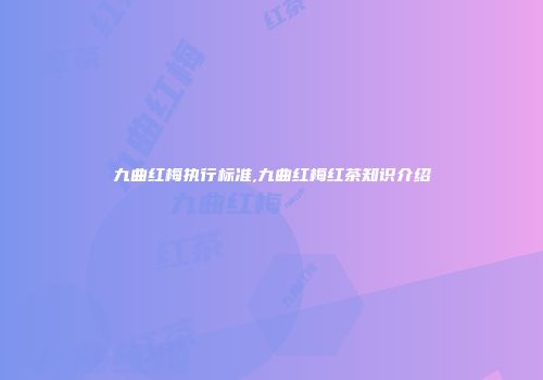 九曲红梅执行标准,九曲红梅红茶知识介绍