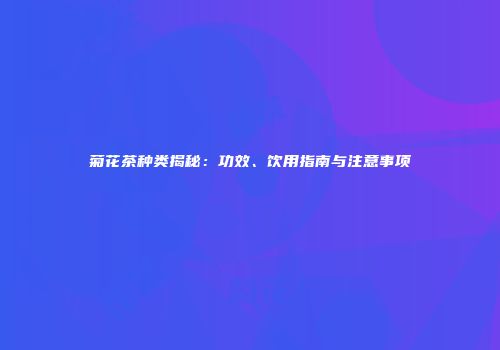 菊花茶种类揭秘：功效、饮用指南与注意事项