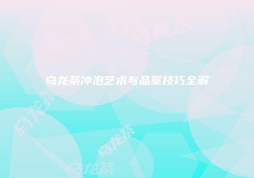 乌龙茶冲泡艺术与品鉴技巧全解