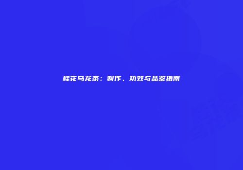 桂花乌龙茶：制作、功效与品鉴指南