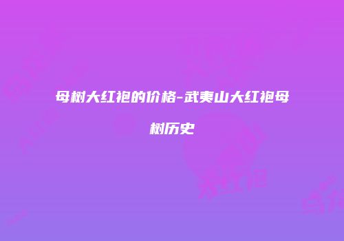 母树大红袍的价格-武夷山大红袍母树历史