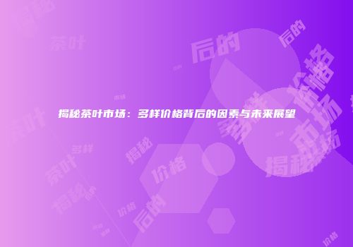 揭秘茶叶市场：多样价格背后的因素与未来展望