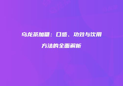 乌龙茶加糖：口感、功效与饮用方法的全面解析