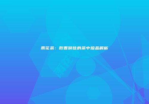 雨花茶：形香俱佳的茶中珍品解析