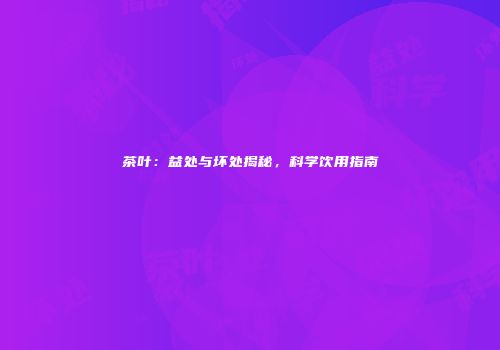 茶叶：益处与坏处揭秘，科学饮用指南