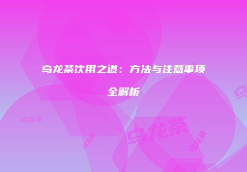 乌龙茶饮用之道：方法与注意事项全解析