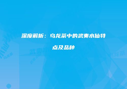 深度解析：乌龙茶中的武夷水仙特点及品种