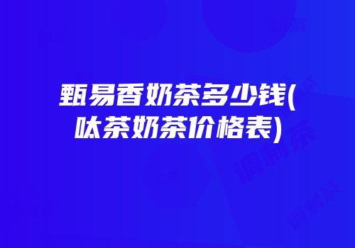 甄易香奶茶多少钱(呔茶奶茶价格表)