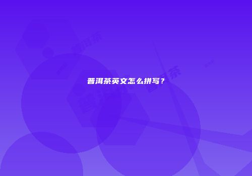 普洱茶英文怎么拼写？