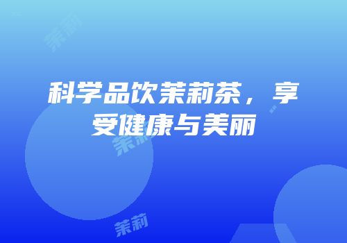 科学品饮茉莉茶，享受健康与美丽