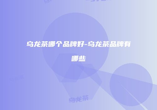 乌龙茶哪个品牌好-乌龙茶品牌有哪些