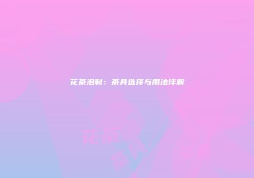 花茶泡制：茶具选择与用法详解