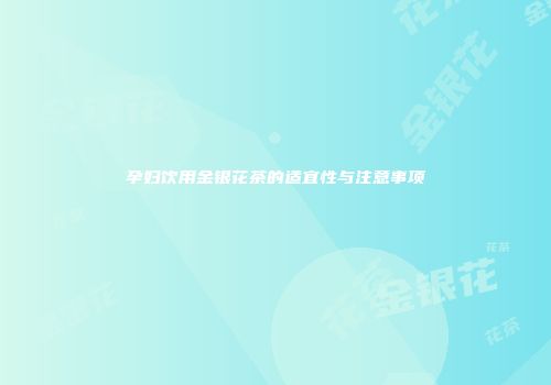 孕妇饮用金银花茶的适宜性与注意事项