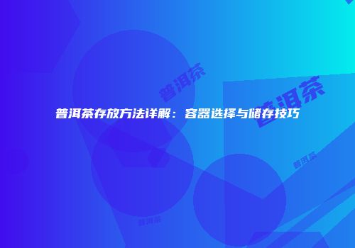普洱茶存放方法详解：容器选择与储存技巧