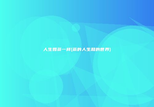 人生如茶一样(茶的人生和的世界)