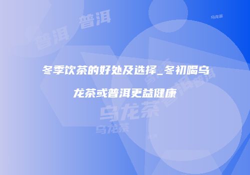 冬季饮茶的好处及选择_冬初喝乌龙茶或普洱更益健康
